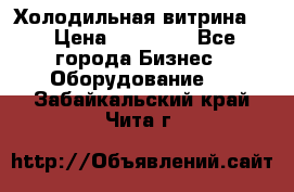 Холодильная витрина ! › Цена ­ 20 000 - Все города Бизнес » Оборудование   . Забайкальский край,Чита г.